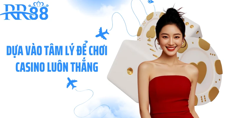 Dựa vào tâm lý để chơi casino luôn thắng
