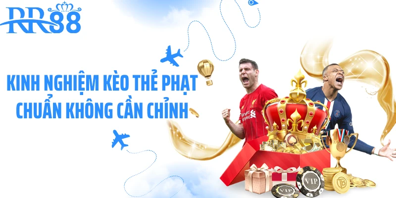 Kinh nghiệm kèo thẻ phạt chuẩn không cần chỉnh